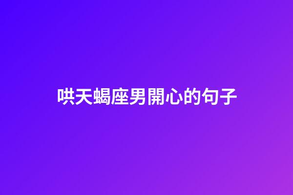 哄天蝎座男開心的句子-第1張-星座運勢-玄機派