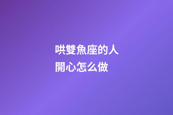 哄雙魚座的人開心怎么做-第1張-星座運勢-玄機派
