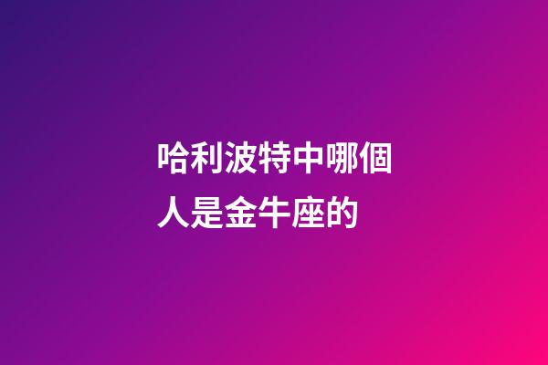 哈利波特中哪個人是金牛座的-第1張-星座運勢-玄機派