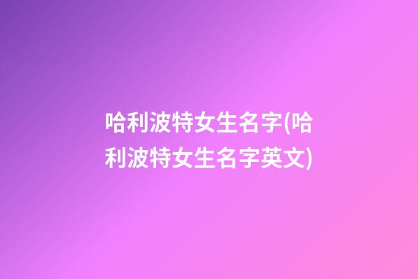 哈利波特女生名字(哈利波特女生名字英文)