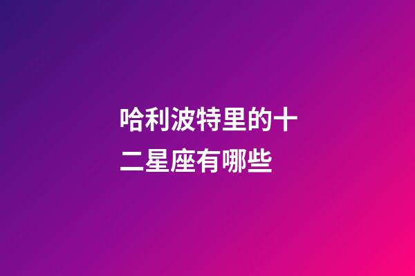 哈利波特里的十二星座有哪些-第1張-星座運(yùn)勢(shì)-玄機(jī)派