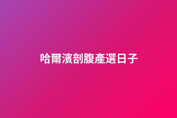 哈爾濱剖腹產選日子