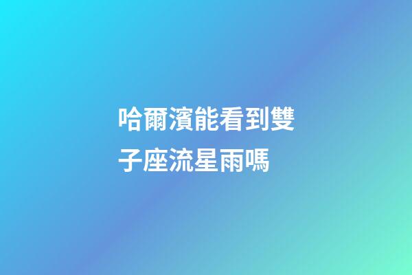 哈爾濱能看到雙子座流星雨嗎-第1張-星座運勢-玄機派