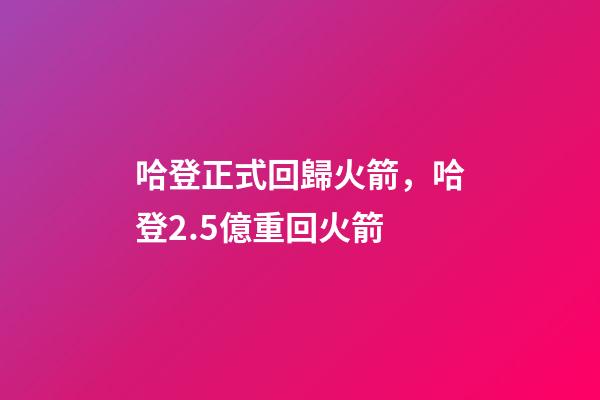 哈登正式回歸火箭，哈登2.5億重回火箭-第1張-觀點-玄機派