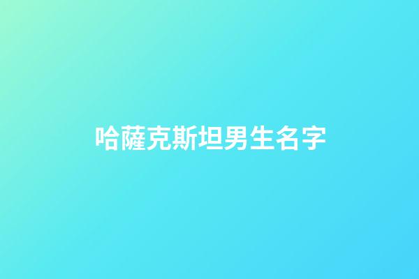 哈薩克斯坦男生名字(哈薩克斯坦男生名字獨特兩個字)