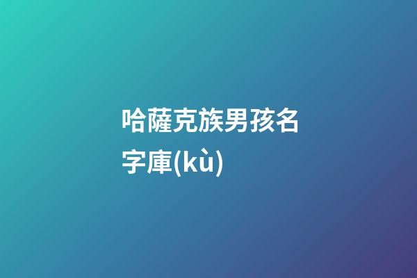 哈薩克族男孩名字庫(kù)(哈薩克男孩名字2023)