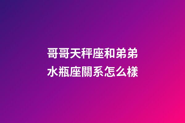 哥哥天秤座和弟弟水瓶座關系怎么樣-第1張-星座運勢-玄機派