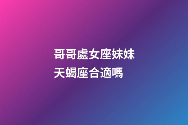 哥哥處女座妹妹天蝎座合適嗎-第1張-星座運勢-玄機派