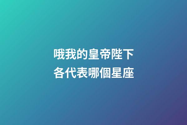 哦我的皇帝陛下各代表哪個星座