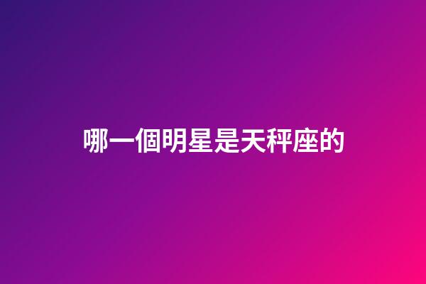哪一個明星是天秤座的-第1張-星座運勢-玄機派