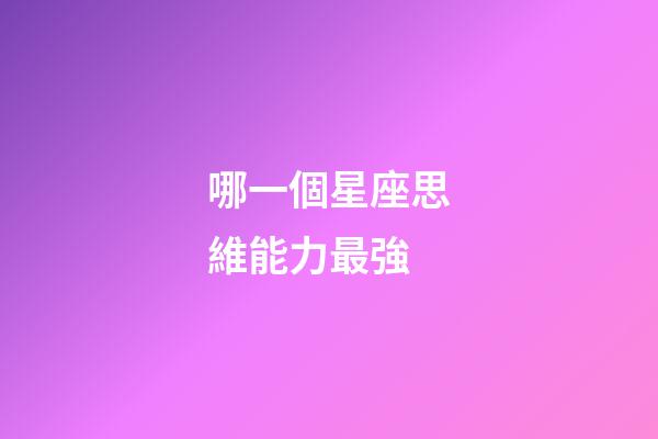 哪一個星座思維能力最強-第1張-星座運勢-玄機派