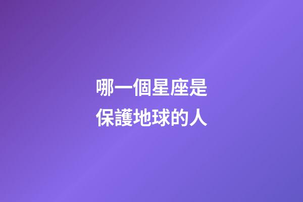 哪一個星座是保護地球的人-第1張-星座運勢-玄機派