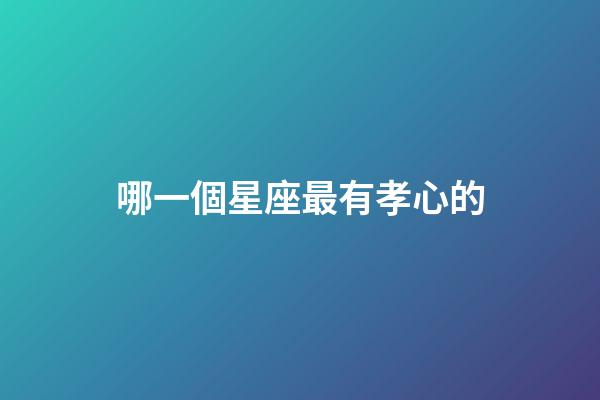 哪一個星座最有孝心的