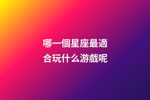 哪一個星座最適合玩什么游戲呢-第1張-星座運勢-玄機派