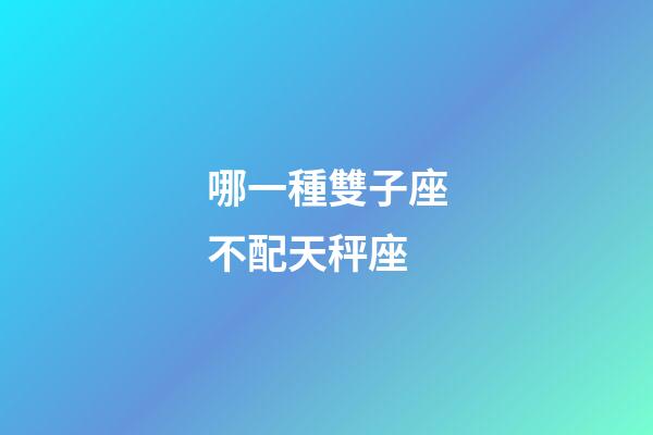 哪一種雙子座不配天秤座-第1張-星座運(yùn)勢(shì)-玄機(jī)派