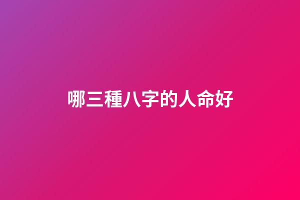 哪三種八字的人命好