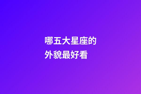 哪五大星座的外貌最好看-第1張-星座運(yùn)勢(shì)-玄機(jī)派