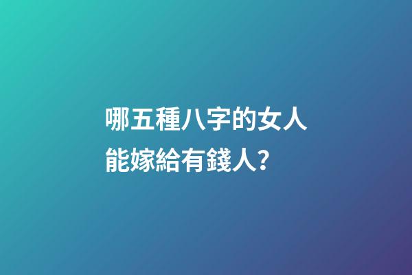 哪五種八字的女人能嫁給有錢人？