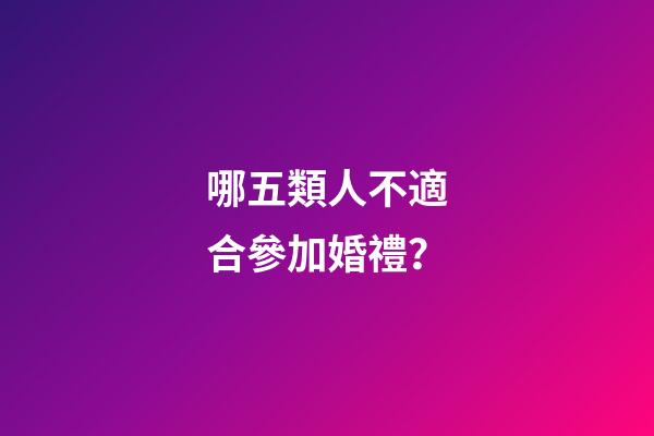 哪五類人不適合參加婚禮？
