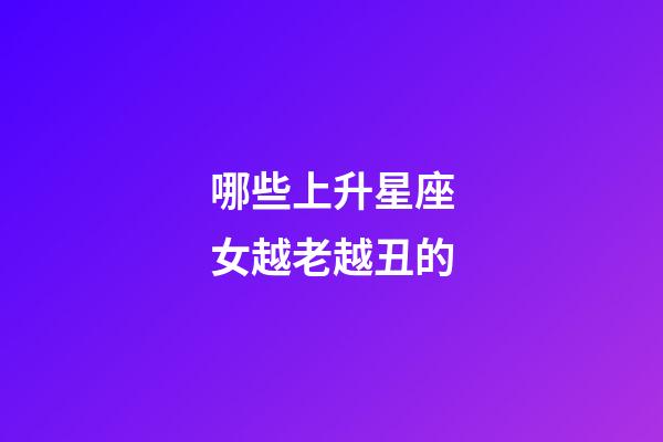 哪些上升星座女越老越丑的-第1張-星座運勢-玄機派