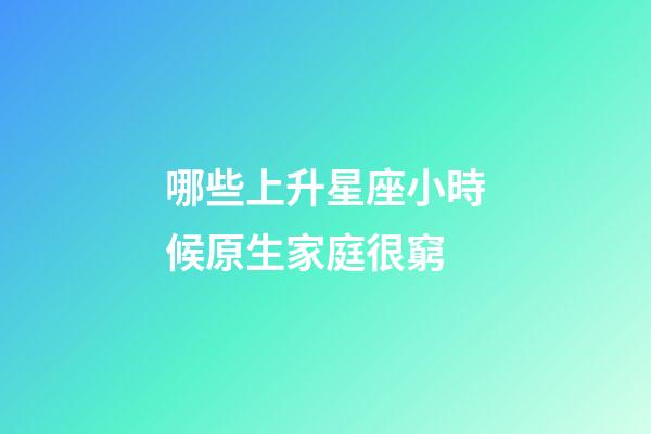 哪些上升星座小時候原生家庭很窮-第1張-星座運勢-玄機派