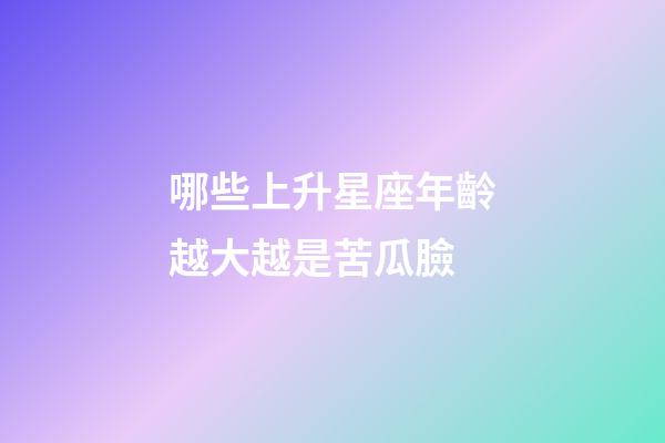 哪些上升星座年齡越大越是苦瓜臉-第1張-星座運勢-玄機派