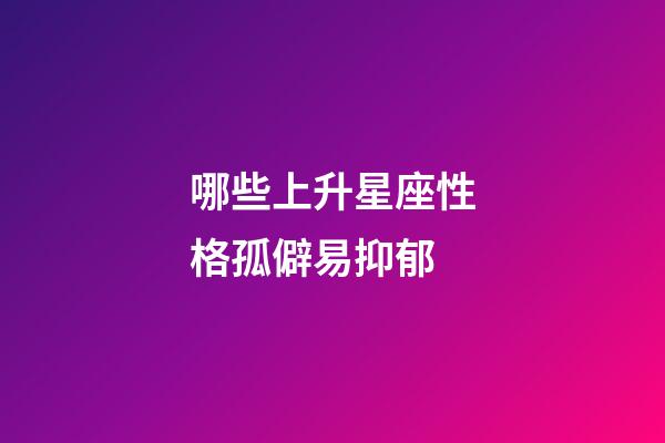 哪些上升星座性格孤僻易抑郁-第1張-星座運勢-玄機派