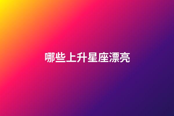 哪些上升星座漂亮-第1張-星座運勢-玄機派
