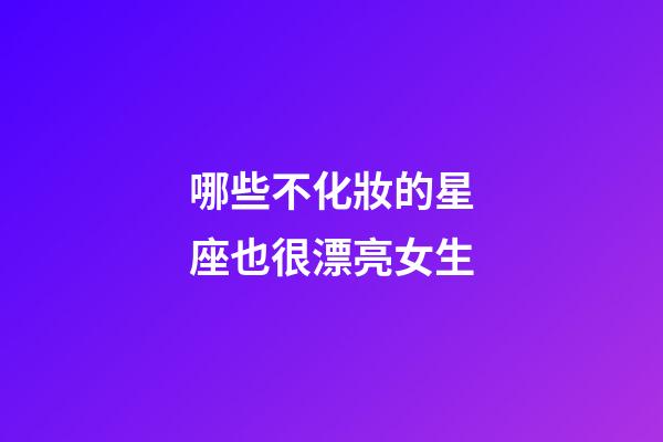 哪些不化妝的星座也很漂亮女生-第1張-星座運勢-玄機派