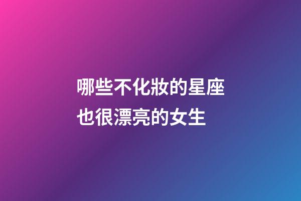 哪些不化妝的星座也很漂亮的女生-第1張-星座運勢-玄機派