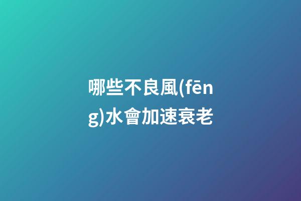 哪些不良風(fēng)水會加速衰老