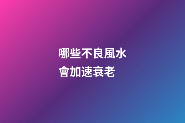 哪些不良風水會加速衰老