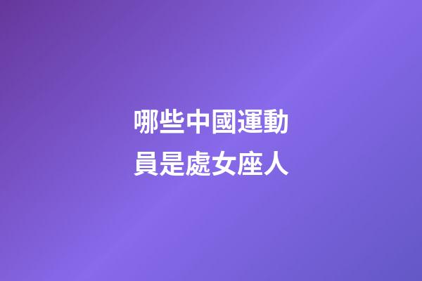 哪些中國運動員是處女座人-第1張-星座運勢-玄機派