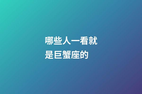哪些人一看就是巨蟹座的-第1張-星座運勢-玄機派
