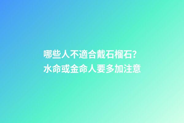 哪些人不適合戴石榴石？水命或金命人要多加注意