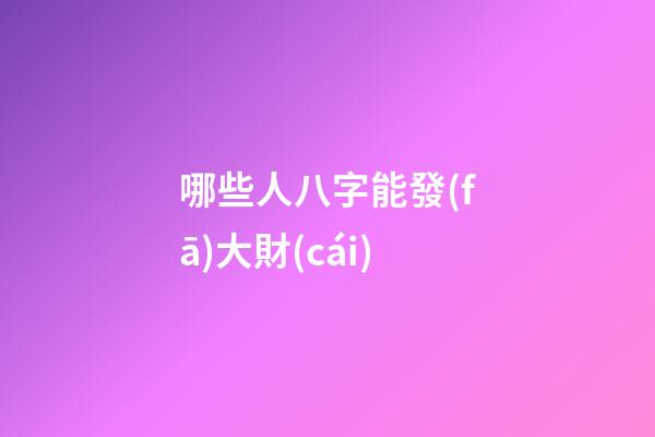 哪些人八字能發(fā)大財(cái)