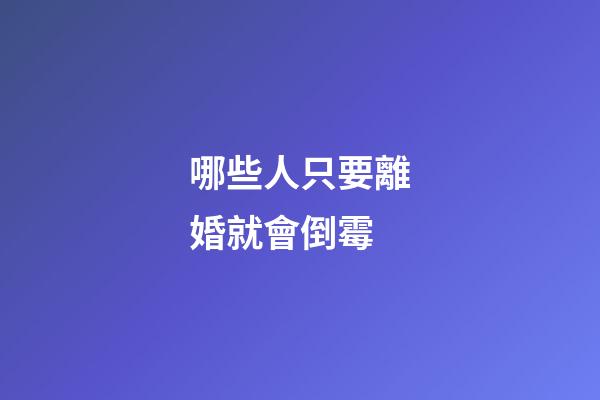 哪些人只要離婚就會倒霉