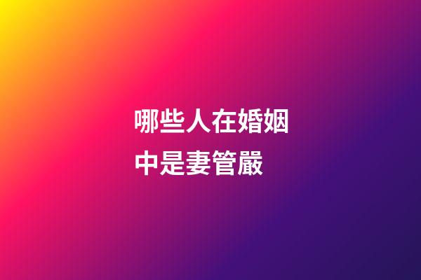 哪些人在婚姻中是妻管嚴