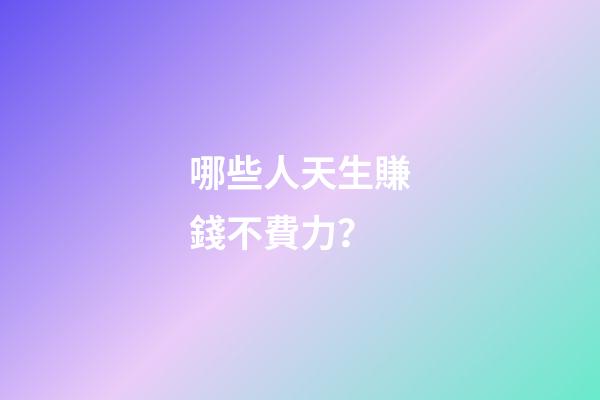 哪些人天生賺錢不費力？