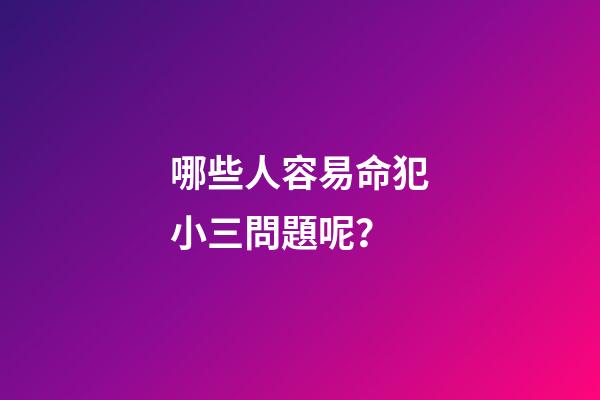 哪些人容易命犯小三問題呢？
