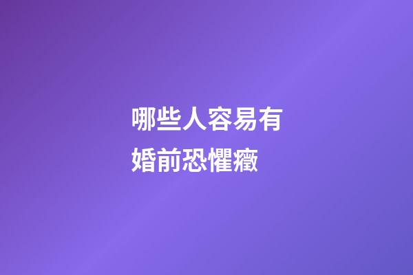 哪些人容易有婚前恐懼癥