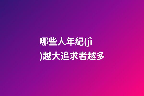 哪些人年紀(jì)越大追求者越多