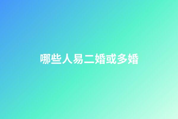 哪些人易二婚或多婚