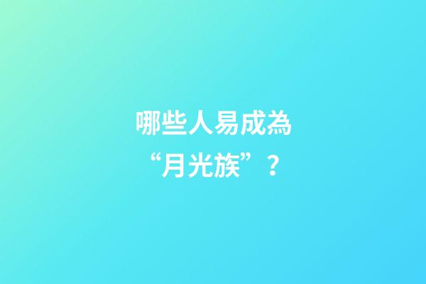 哪些人易成為“月光族”？
