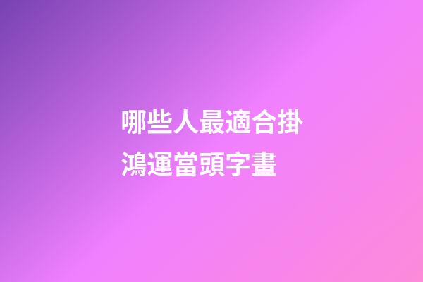 哪些人最適合掛鴻運當頭字畫