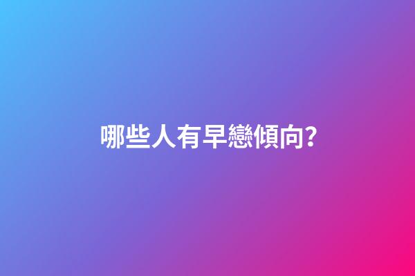 哪些人有早戀傾向？