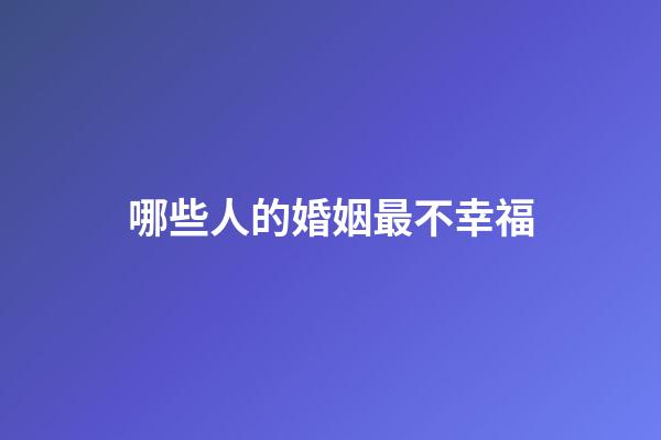 哪些人的婚姻最不幸福
