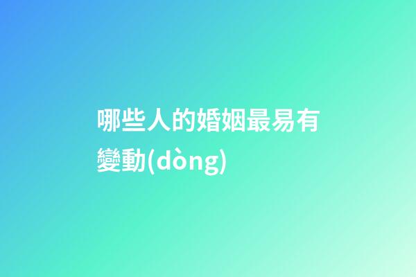 哪些人的婚姻最易有變動(dòng)
