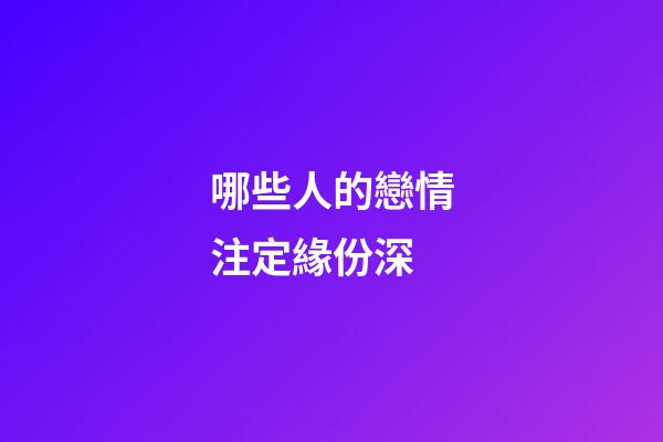 哪些人的戀情注定緣份深