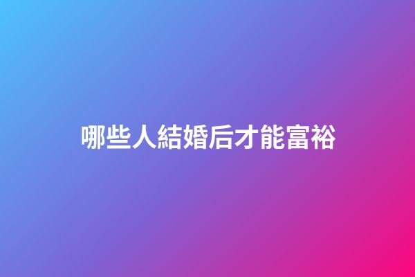 哪些人結婚后才能富裕